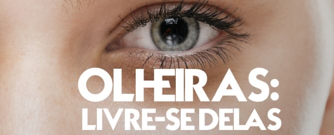 Olheiras: livre-se delas...